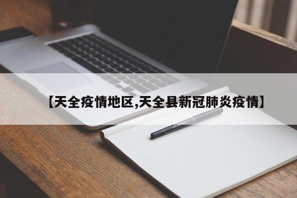 【天全疫情地区,天全县新冠肺炎疫情】