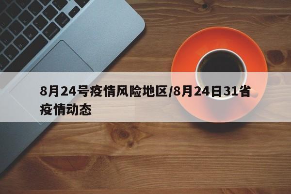 8月24号疫情风险地区/8月24日31省疫情动态