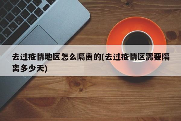 去过疫情地区怎么隔离的(去过疫情区需要隔离多少天)