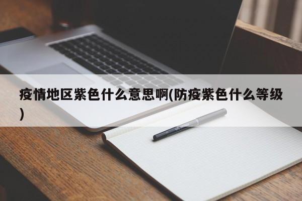 疫情地区紫色什么意思啊(防疫紫色什么等级)