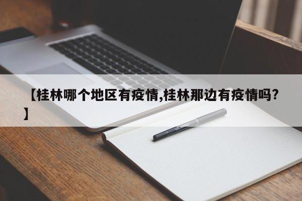 【桂林哪个地区有疫情,桂林那边有疫情吗?】