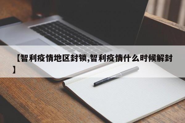【智利疫情地区封锁,智利疫情什么时候解封】