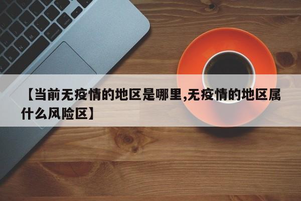 【当前无疫情的地区是哪里,无疫情的地区属什么风险区】