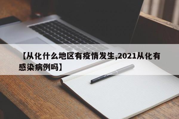 【从化什么地区有疫情发生,2021从化有感染病例吗】