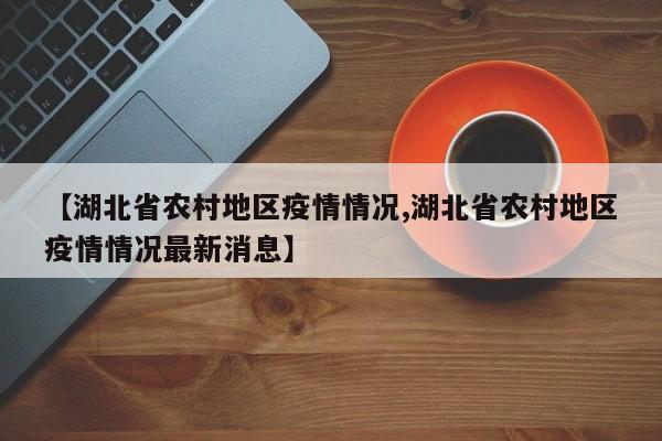 【湖北省农村地区疫情情况,湖北省农村地区疫情情况最新消息】