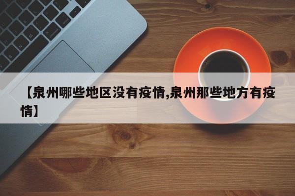【泉州哪些地区没有疫情,泉州那些地方有疫情】