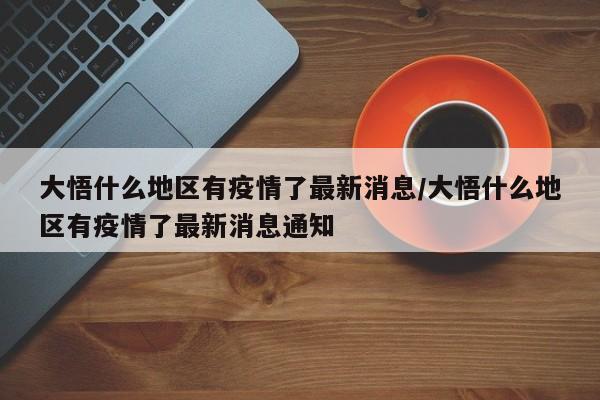 大悟什么地区有疫情了最新消息/大悟什么地区有疫情了最新消息通知