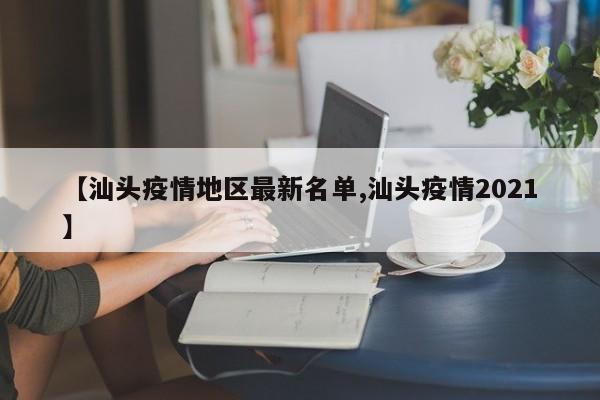 【汕头疫情地区最新名单,汕头疫情2021】