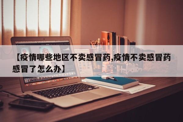 【疫情哪些地区不卖感冒药,疫情不卖感冒药感冒了怎么办】