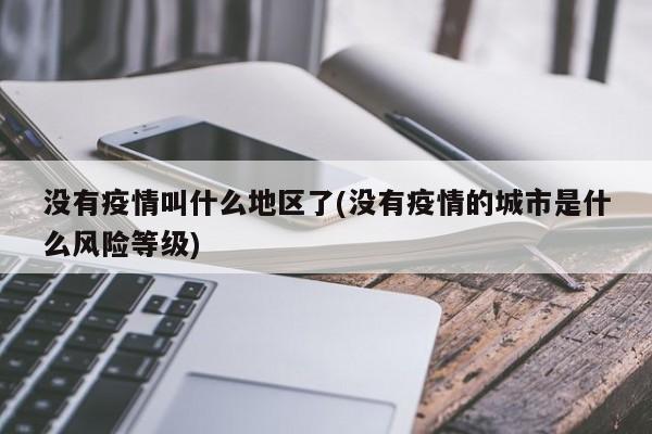 没有疫情叫什么地区了(没有疫情的城市是什么风险等级)