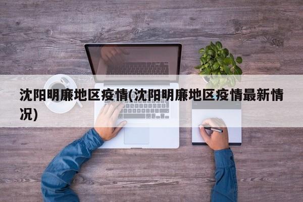 沈阳明廉地区疫情(沈阳明廉地区疫情最新情况)