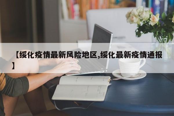 【绥化疫情最新风险地区,绥化最新疫情通报】