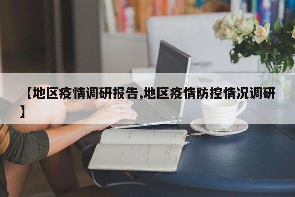 【地区疫情调研报告,地区疫情防控情况调研】