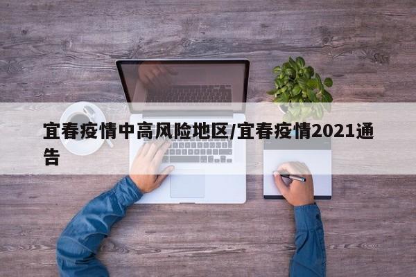 宜春疫情中高风险地区/宜春疫情2021通告