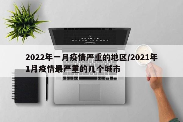 2022年一月疫情严重的地区/2021年1月疫情最严重的几个城市