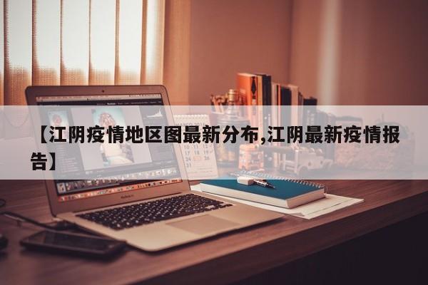 【江阴疫情地区图最新分布,江阴最新疫情报告】