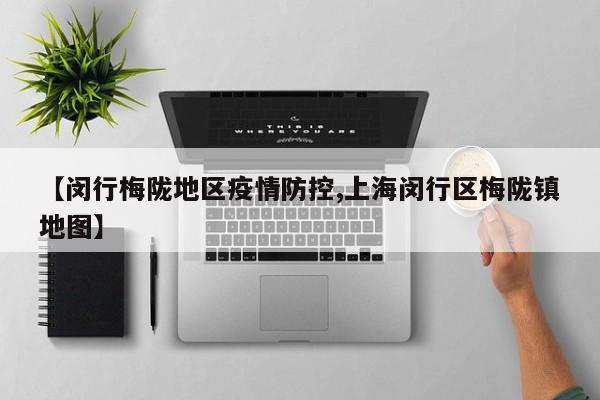 【闵行梅陇地区疫情防控,上海闵行区梅陇镇地图】