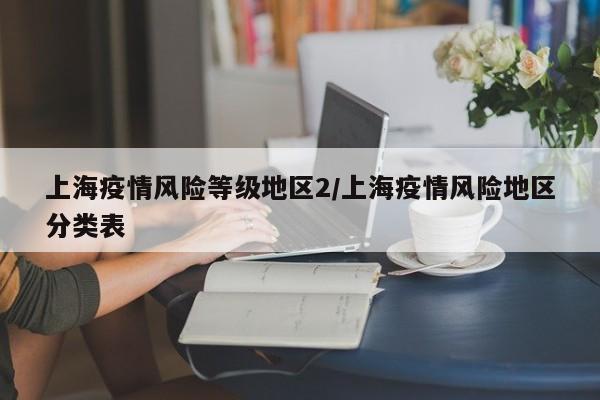 上海疫情风险等级地区2/上海疫情风险地区分类表