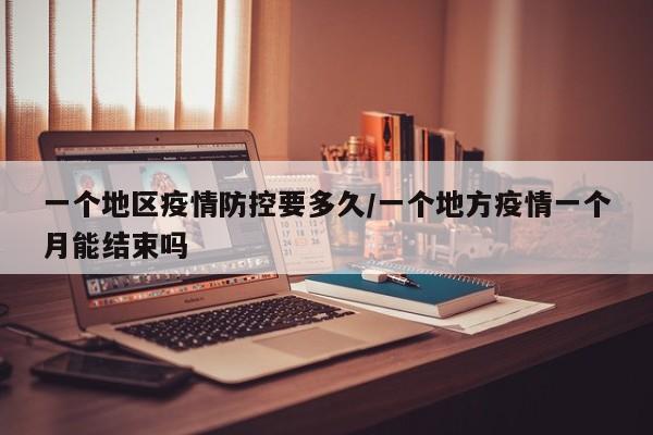 一个地区疫情防控要多久/一个地方疫情一个月能结束吗