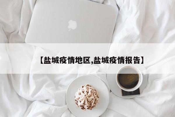 【盐城疫情地区,盐城疫情报告】