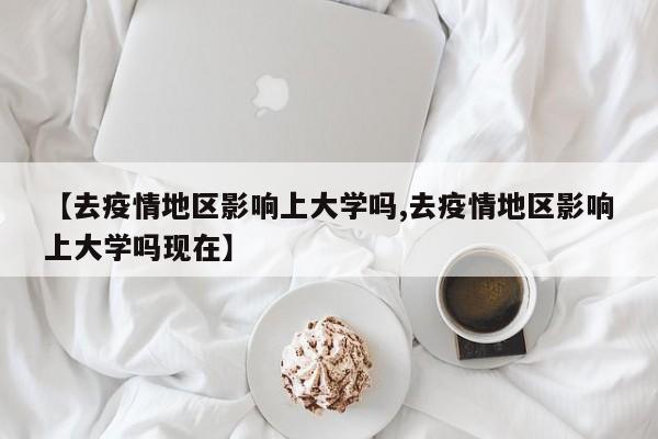 【去疫情地区影响上大学吗,去疫情地区影响上大学吗现在】