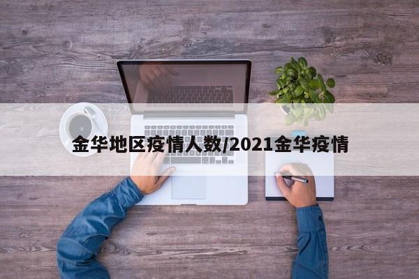 金华地区疫情人数/2021金华疫情