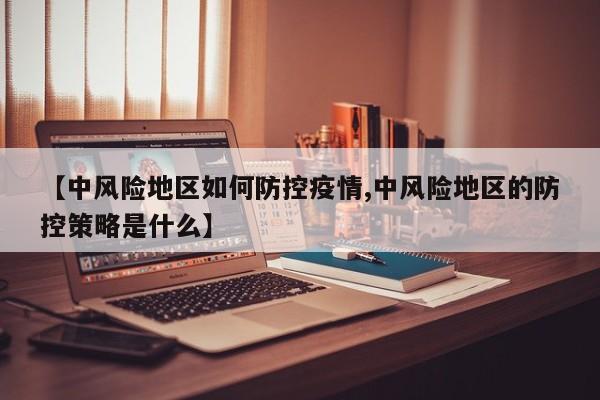 【中风险地区如何防控疫情,中风险地区的防控策略是什么】
