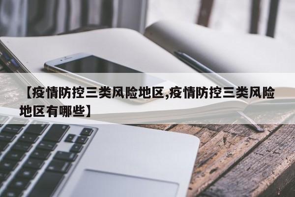【疫情防控三类风险地区,疫情防控三类风险地区有哪些】