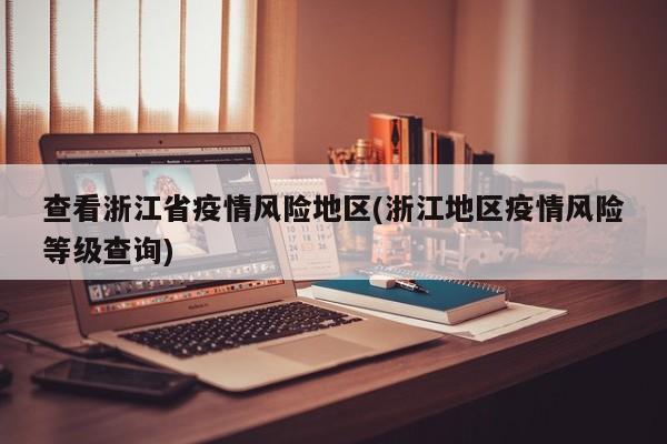 查看浙江省疫情风险地区(浙江地区疫情风险等级查询)
