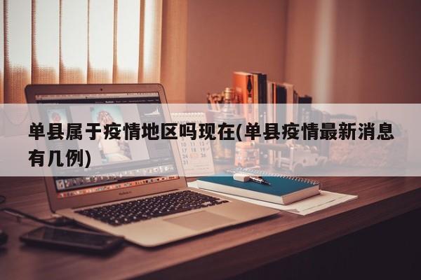 单县属于疫情地区吗现在(单县疫情最新消息有几例)