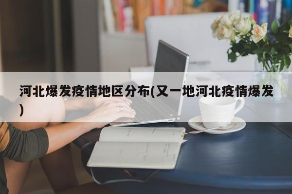 河北爆发疫情地区分布(又一地河北疫情爆发)
