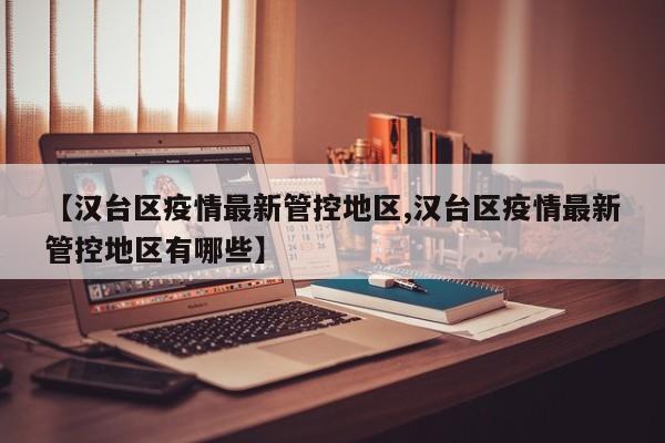 【汉台区疫情最新管控地区,汉台区疫情最新管控地区有哪些】