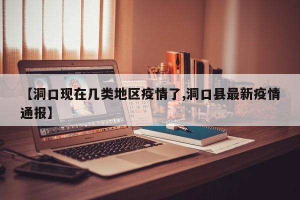 【洞口现在几类地区疫情了,洞口县最新疫情通报】