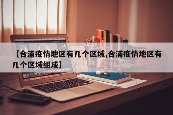 【合浦疫情地区有几个区域,合浦疫情地区有几个区域组成】