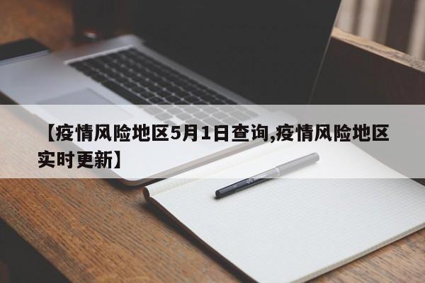 【疫情风险地区5月1日查询,疫情风险地区实时更新】