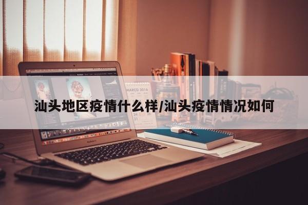 汕头地区疫情什么样/汕头疫情情况如何