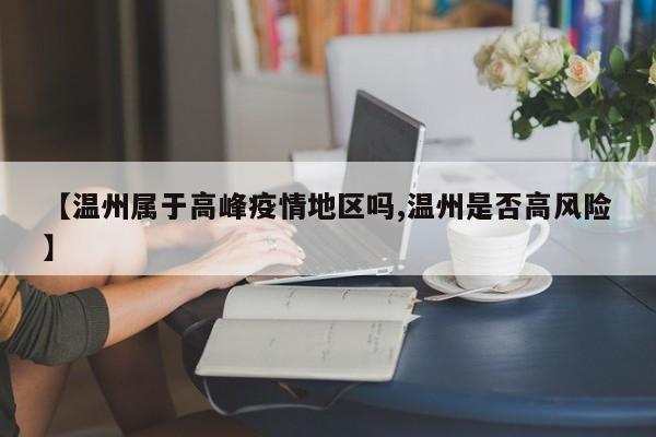 【温州属于高峰疫情地区吗,温州是否高风险】