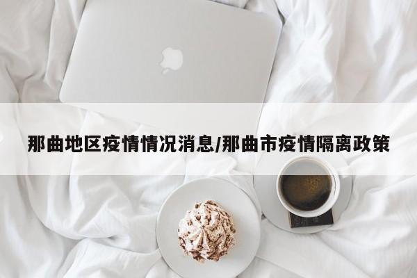 那曲地区疫情情况消息/那曲市疫情隔离政策