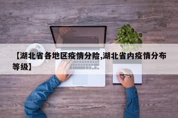 【湖北省各地区疫情分险,湖北省内疫情分布等级】