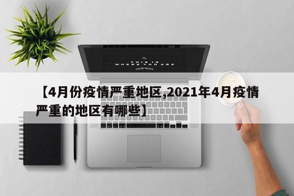 【4月份疫情严重地区,2021年4月疫情严重的地区有哪些】