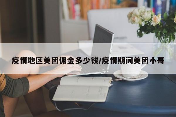 疫情地区美团佣金多少钱/疫情期间美团小哥