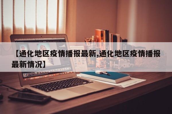 【通化地区疫情播报最新,通化地区疫情播报最新情况】