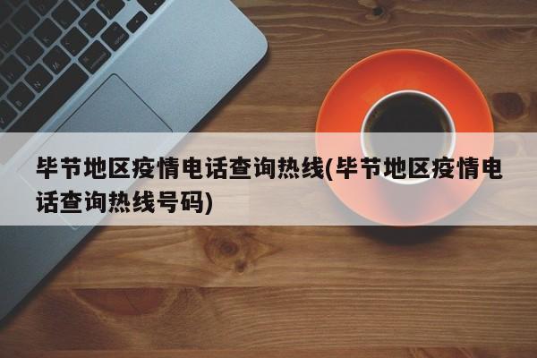 毕节地区疫情电话查询热线(毕节地区疫情电话查询热线号码)