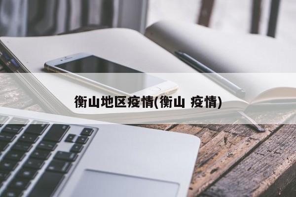 衡山地区疫情(衡山 疫情)
