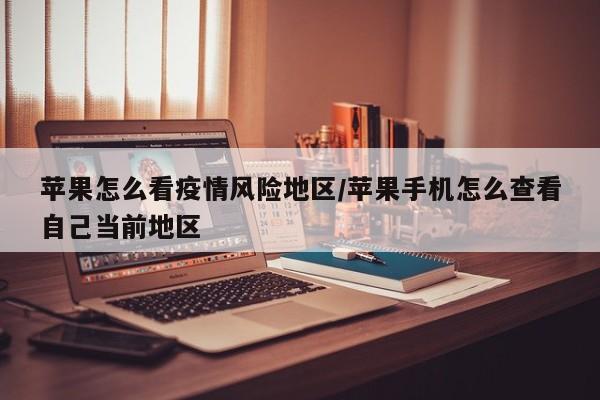 苹果怎么看疫情风险地区/苹果手机怎么查看自己当前地区
