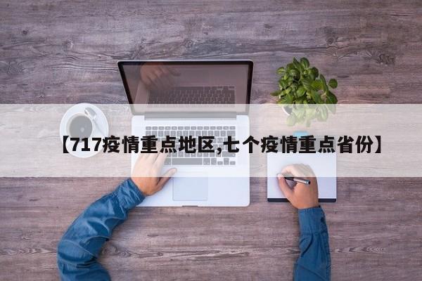 【717疫情重点地区,七个疫情重点省份】