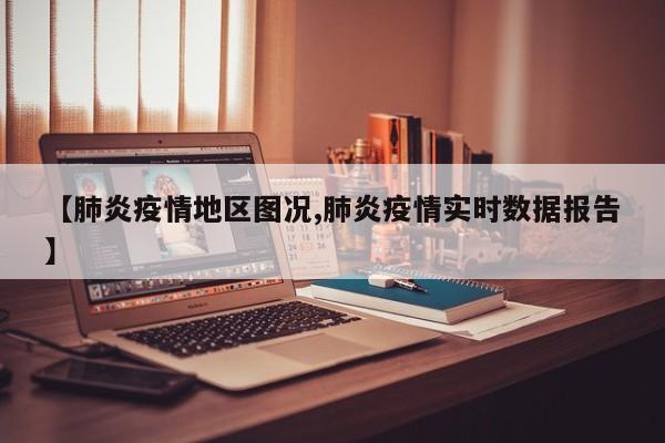 【肺炎疫情地区图况,肺炎疫情实时数据报告】