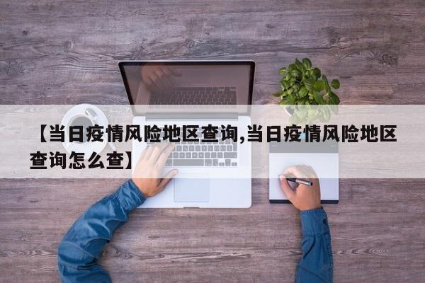 【当日疫情风险地区查询,当日疫情风险地区查询怎么查】