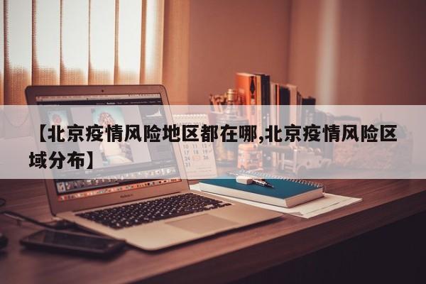 【北京疫情风险地区都在哪,北京疫情风险区域分布】