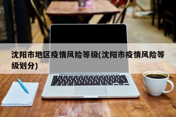 沈阳市地区疫情风险等级(沈阳市疫情风险等级划分)